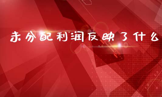 未分配利润反映了什么_https://cj002.lansai.wang_会计问答_第1张