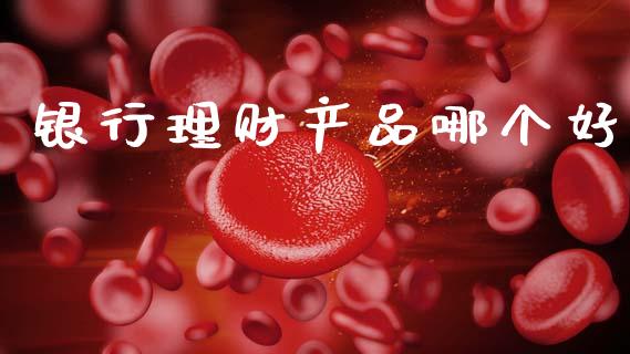 银行理财产品哪个好_https://cj002.lansai.wang_期货问答_第1张