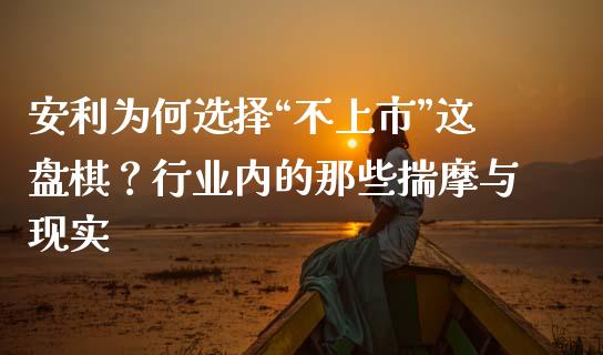 安利为何选择“不上市”这盘棋？行业内的那些揣摩与现实_https://cj002.lansai.wang_金融问答_第1张