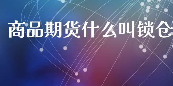 商品期货什么叫锁仓_会计问答_第1张_财经百问网 商品期货什么叫锁仓_https://cj002.lansai.wang_会计问答_第1张