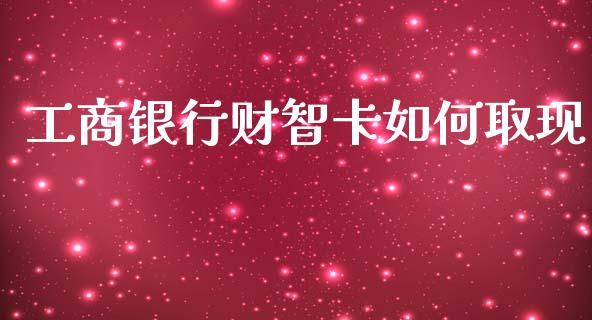 工商银行财智卡如何取现_https://cj002.lansai.wang_会计问答_第1张