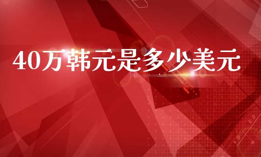 40万韩元是多少美元_https://cj002.lansai.wang_财经问答_第1张