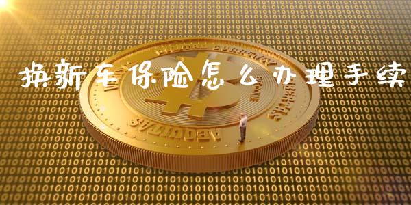 换新车保险怎么办理手续_https://cj002.lansai.wang_保险问答_第1张