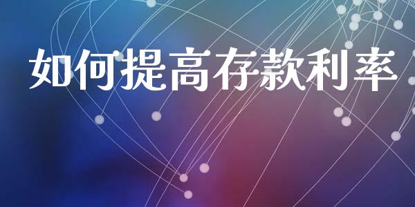 如何提高存款利率_https://cj002.lansai.wang_金融问答_第1张