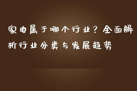 家电属于哪个行业？全面解析行业分类与发展趋势_https://cj002.lansai.wang_股市问答_第1张