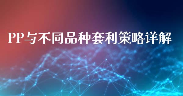 PP与不同品种套利策略详解_https://cj002.lansai.wang_财经问答_第1张
