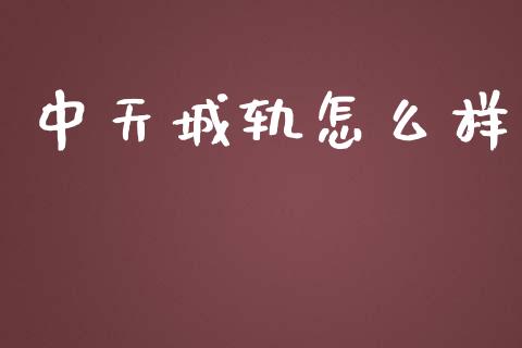 中天城轨怎么样_https://cj002.lansai.wang_金融问答_第1张