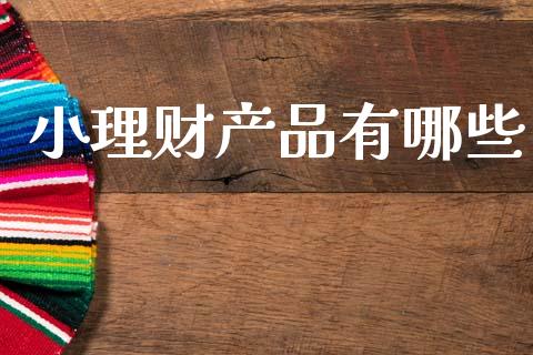 小理财产品有哪些_https://cj002.lansai.wang_股市问答_第1张