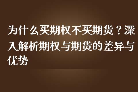 为什么买期权不买期货？深入解析期权与期货的差异与优势_https://cj002.lansai.wang_股市问答_第1张