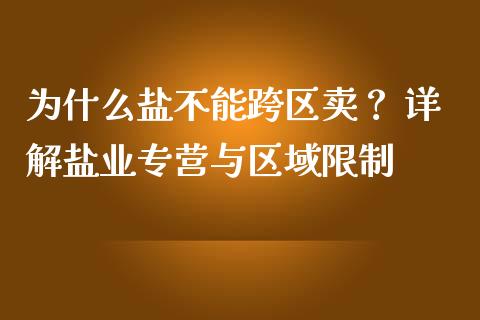 为什么盐不能跨区卖？ 详解盐业专营与区域限制_https://cj002.lansai.wang_财经百问_第1张