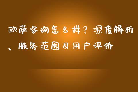 欧萨咨询怎么样？深度解析、服务范围及用户评价_https://cj002.lansai.wang_金融问答_第1张