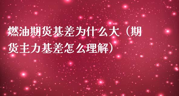 燃油期货基差为什么大（期货主力基差怎么理解）_https://cj002.lansai.wang_财经百问_第1张