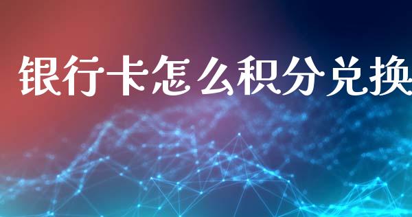 银行卡怎么积分兑换_https://cj002.lansai.wang_金融问答_第1张