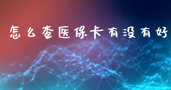 怎么查医保卡有没有好_https://cj002.lansai.wang_保险问答_第1张