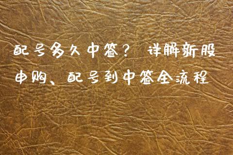 配号多久中签？ 详解新股申购、配号到中签全流程_https://cj002.lansai.wang_理财问答_第1张