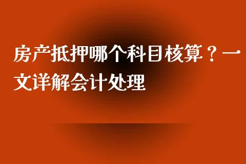 房产抵押哪个科目核算？一文详解会计处理_https://cj002.lansai.wang_金融问答_第1张