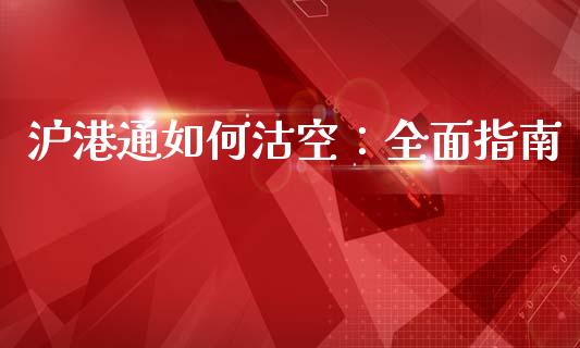 沪港通如何沽空：全面指南_https://cj002.lansai.wang_理财问答_第1张