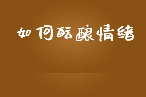 如何酝酿情绪_财经百问_第1张_财经百问网 如何酝酿情绪_https://cj002.lansai.wang_财经百问_第1张