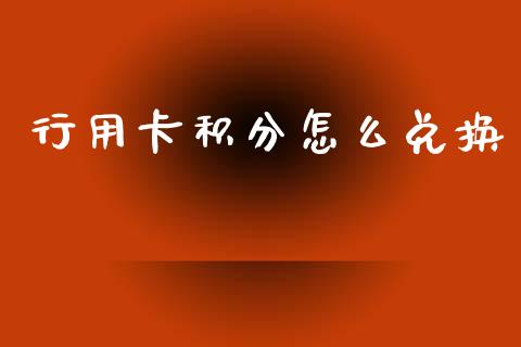 行用卡积分怎么兑换_https://cj002.lansai.wang_金融问答_第1张