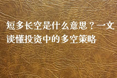 短多长空是什么意思?一文读懂投资中的多空策略_会计问答_第1张_财经百问网 短多长空是什么意思?一文读懂投资中的多空策略_https://cj002.lansai.wang_会计问答_第1张