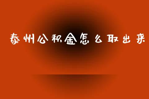 泰州公积金怎么取出来_https://cj002.lansai.wang_保险问答_第1张
