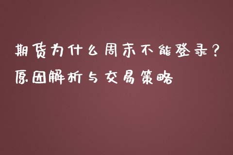 期货为什么周末不能登录？原因解析与交易策略_https://cj002.lansai.wang_理财问答_第1张