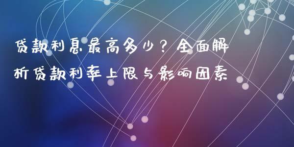 贷款利息最高多少？全面解析贷款利率上限与影响因素_https://cj002.lansai.wang_理财问答_第1张