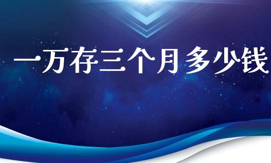 一万存三个月多少钱_https://cj002.lansai.wang_理财问答_第1张