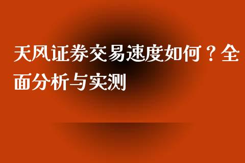 天风证券交易速度如何？全面分析与实测_https://cj002.lansai.wang_会计问答_第1张