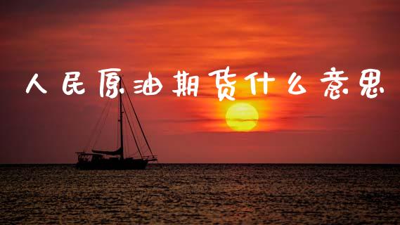 人民原油期货什么意思_https://cj002.lansai.wang_期货问答_第1张