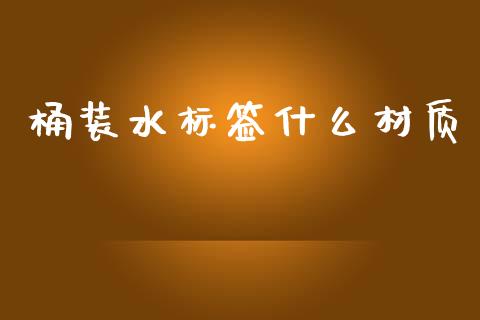 桶装水标签什么材质_https://cj002.lansai.wang_期货问答_第1张
