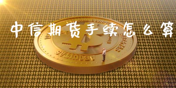 中信期货手续怎么算_https://cj002.lansai.wang_保险问答_第1张