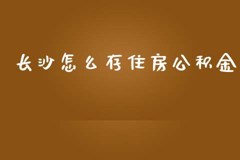 长沙怎么存住房公积金_https://cj002.lansai.wang_保险问答_第1张
