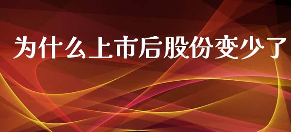 为什么上市后股份变少了_https://cj002.lansai.wang_股市问答_第1张