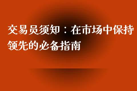 交易员须知：在市场中保持领先的必备指南_https://cj002.lansai.wang_会计问答_第1张
