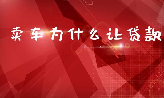 卖车为什么让贷款_https://cj002.lansai.wang_金融问答_第1张