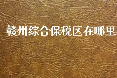 赣州综合保税区在哪里_期货问答_第1张_财经百问网 赣州综合保税区在哪里_https://cj002.lansai.wang_期货问答_第1张