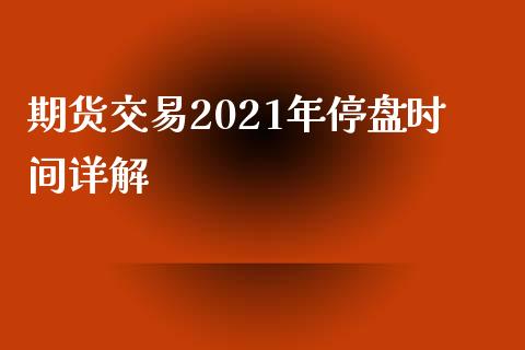 期货交易2021年停盘时间详解_https://cj002.lansai.wang_保险问答_第1张
