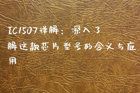 IC1507详解:深入了解这款芯片型号的含义与应用_保险问答_第1张_财经百问网 IC1507详解:深入了解这款芯片型号的含义与应用_https://cj002.lansai.wang_保险问答_第1张
