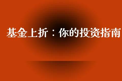 基金上折：你的投资指南_https://cj002.lansai.wang_理财问答_第1张