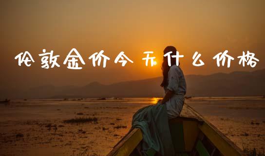 伦敦金价今天什么价格_https://cj002.lansai.wang_期货问答_第1张
