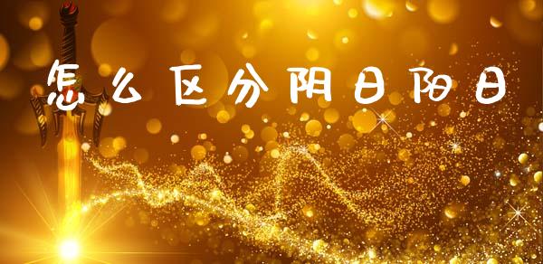 怎么区分阴日阳日_https://cj002.lansai.wang_财经问答_第1张