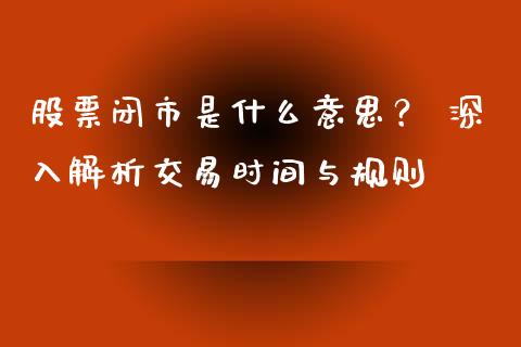 股票闭市是什么意思？ 深入解析交易时间与规则_https://cj002.lansai.wang_会计问答_第1张