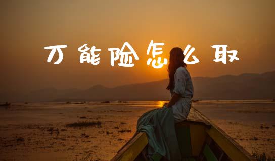 万能险怎么取_https://cj002.lansai.wang_保险问答_第1张