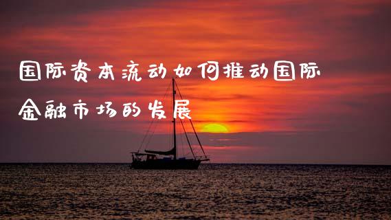 国际资本流动如何推动国际金融市场的发展_https://cj002.lansai.wang_金融问答_第1张