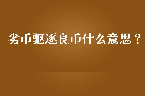 劣币驱逐良币什么意思？_https://cj002.lansai.wang_保险问答_第1张