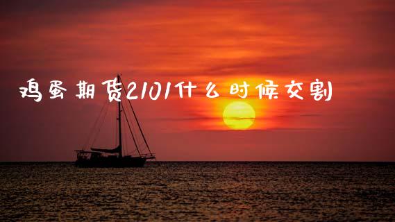 鸡蛋期货2101什么时候交割_https://cj002.lansai.wang_财经问答_第1张