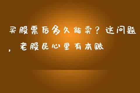 买股票后多久能卖？这问题，老股民心里有本账_https://cj002.lansai.wang_保险问答_第1张