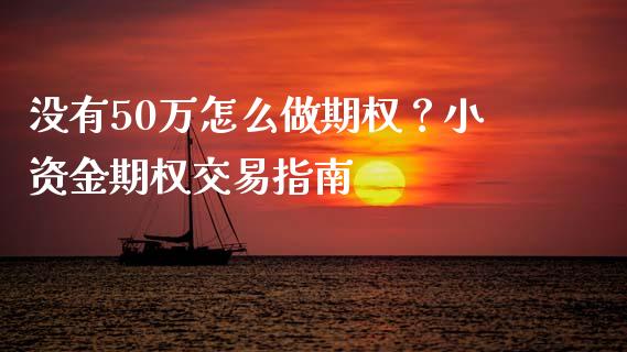 没有50万怎么做期权？小资金期权交易指南_https://cj002.lansai.wang_期货问答_第1张