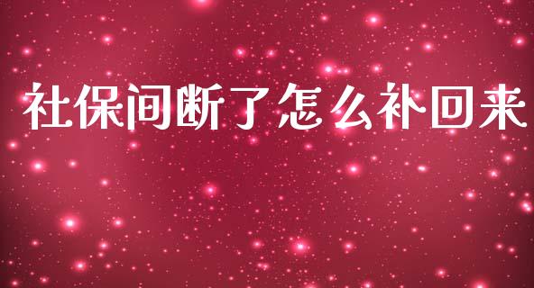 社保间断了怎么补回来_https://cj002.lansai.wang_保险问答_第1张